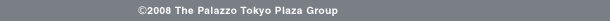 (C) 2008 The Palazzo Tokyo Plaza Group